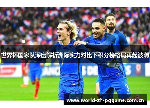 世界杯国家队深度解析洲际实力对比下积分榜格局再起波澜