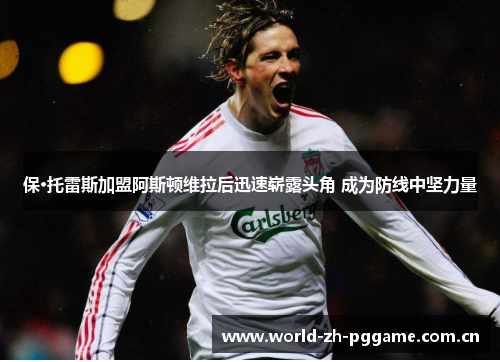 保·托雷斯加盟阿斯顿维拉后迅速崭露头角 成为防线中坚力量